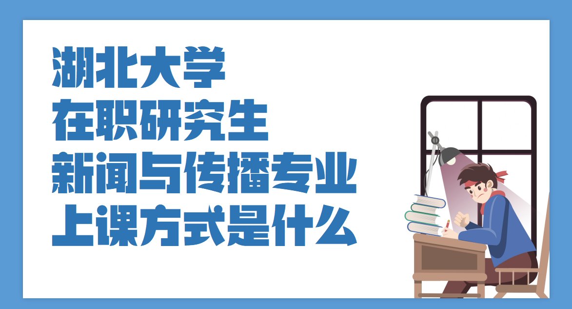 湖北大學在職研究生新聞與傳播專業上課方式是什么