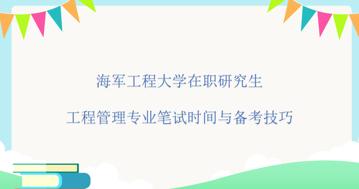 海軍工程大學在職研究生工程管理專業筆試時間與備考技巧